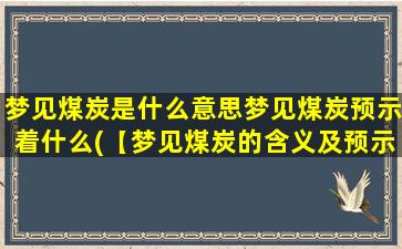 梦见煤炭是什么意思梦见煤炭预示着什么(【梦见煤炭的含义及预示】- 解梦指南)